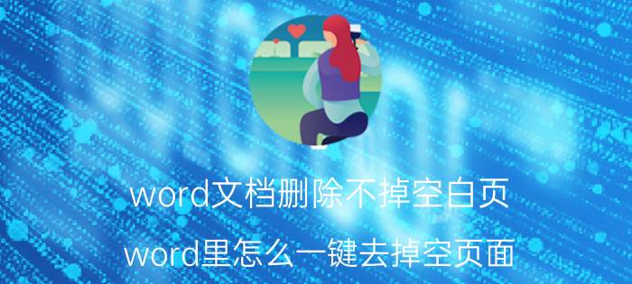 word文档删除不掉空白页 word里怎么一键去掉空页面？